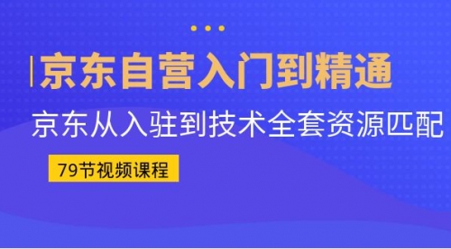 【副业项目7105期】京东自营入门到精通：京东从入驻到技术全套资源匹配-易学副业