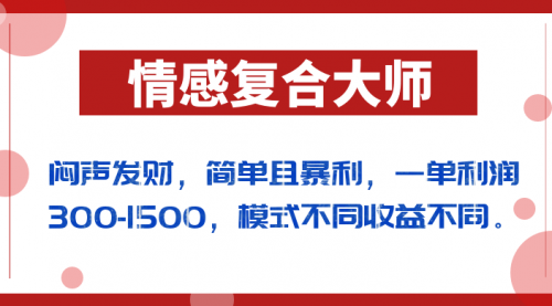 【副业项目7106期】闷声发财的情感复合大师项目，简单且暴利，一单利润300-1500，模式不同收益不同-易学副业