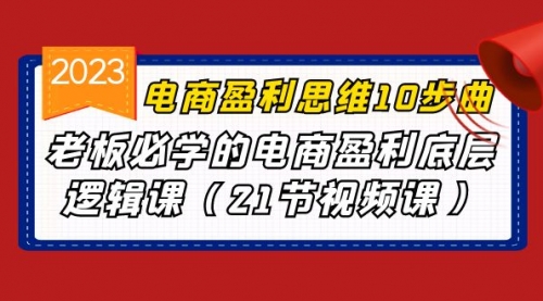 【副业项目7108期】电商盈利-思维10步曲，老板必学的电商盈利底层逻辑课-易学副业