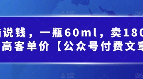 【副业项目第7113期】酷酷说钱文章，一瓶60ml，卖1800！|超高客单价-易学副业