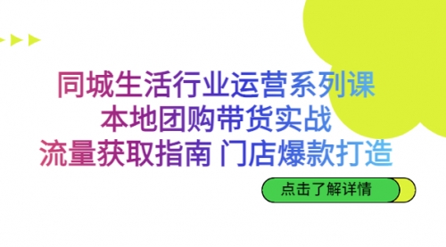 【副业项目7123期】同城生活行业运营系列课：本地团购带货实战-易学副业