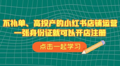 【副业项目7138期】不补单、高投产的小红书店铺运营，一个人也玩的起-易学副业