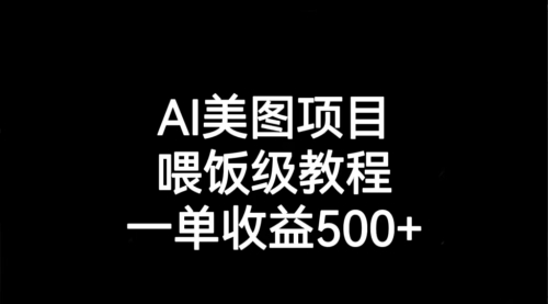 【副业项目7143期】AI美图项目，喂饭级教程，一单收益500+-易学副业