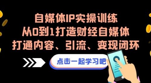 【副业项目7146期】自媒体IP实操训练，从0到1打造财经自媒体，打通内容、引流、变现闭环-易学副业