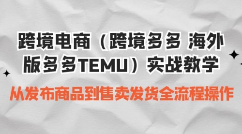 【副业项目7154期】跨境电商（跨境多多 海外版多多TEMU）实操教学-易学副业