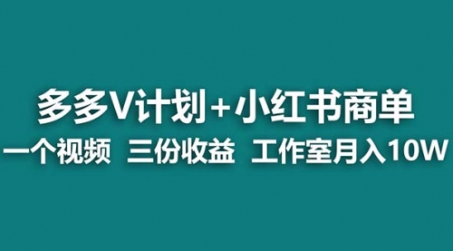 【副业项目7157期】多多v计划+小红书商单 一个视频三份收益 工作室月入10w-易学副业