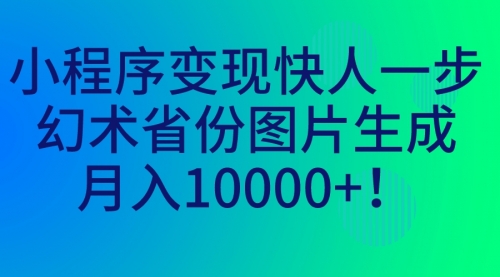 【副业项目7160期】小程序变现快人一步，幻术省份图片生成，月入10000+！-易学副业