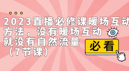 【副业项目7165期】2023直播·必修课暖场互动方法，没有暖场互动，就没有自然流量-易学副业
