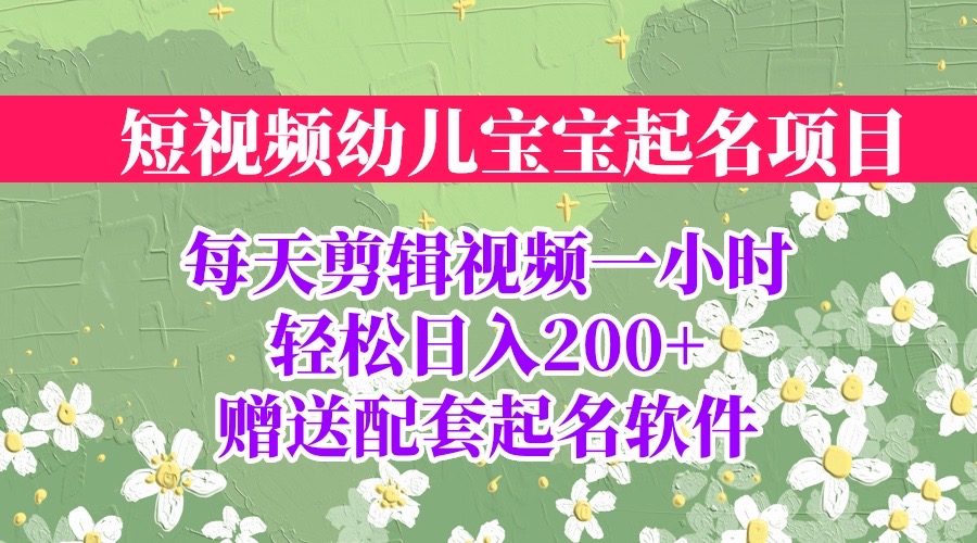 【副业项目6924期】短视频幼儿宝宝起名项目，全程投屏实操，赠送配套软件-易学副业
