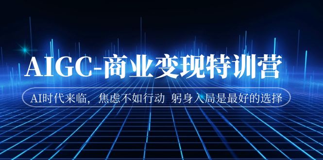 【副业项目7252期】AIGC-商业变现特训营 AI时代来临-易学副业