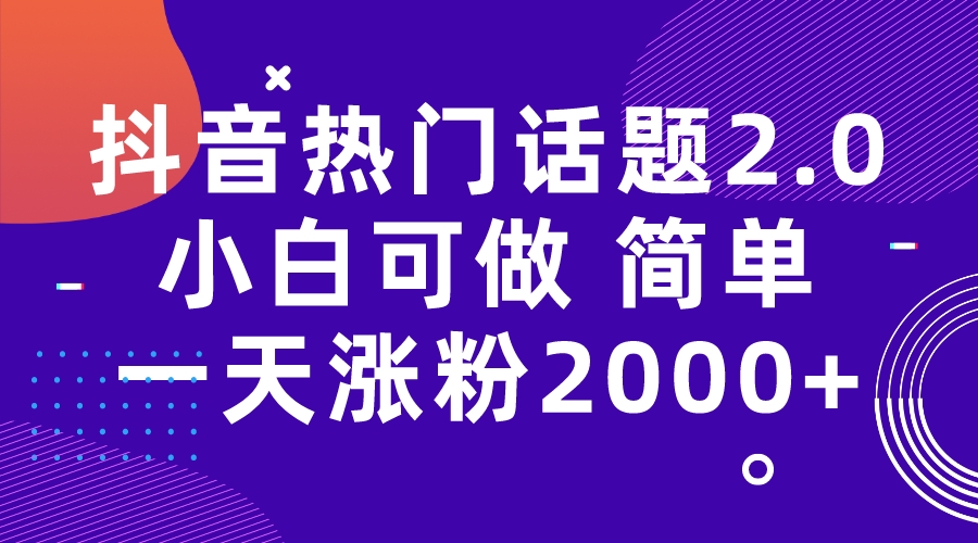 【副业项目7284期】抖音热门话题玩法2.0，一天涨粉2000+（附软件+素材）-易学副业