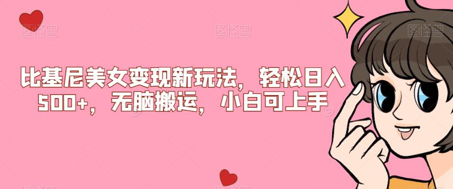 【副业项目7302期】比基尼美女变现新玩法，轻松日入500+，无脑搬运，小白可上手【揭秘】-易学副业