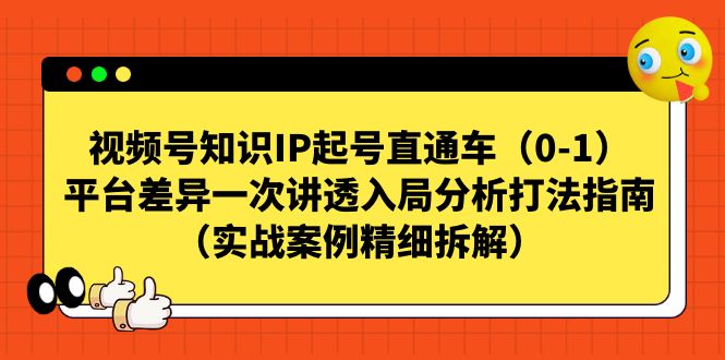 【副业项目7329期】视频号-知识IP起号直通车（0-1）平台差异一次讲透入局分析打法指南-易学副业