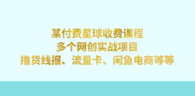 【副业项目7334期】某付费星球课程：多个网创实战项目，撸货线报、流量卡、闲鱼电商等等-易学副业