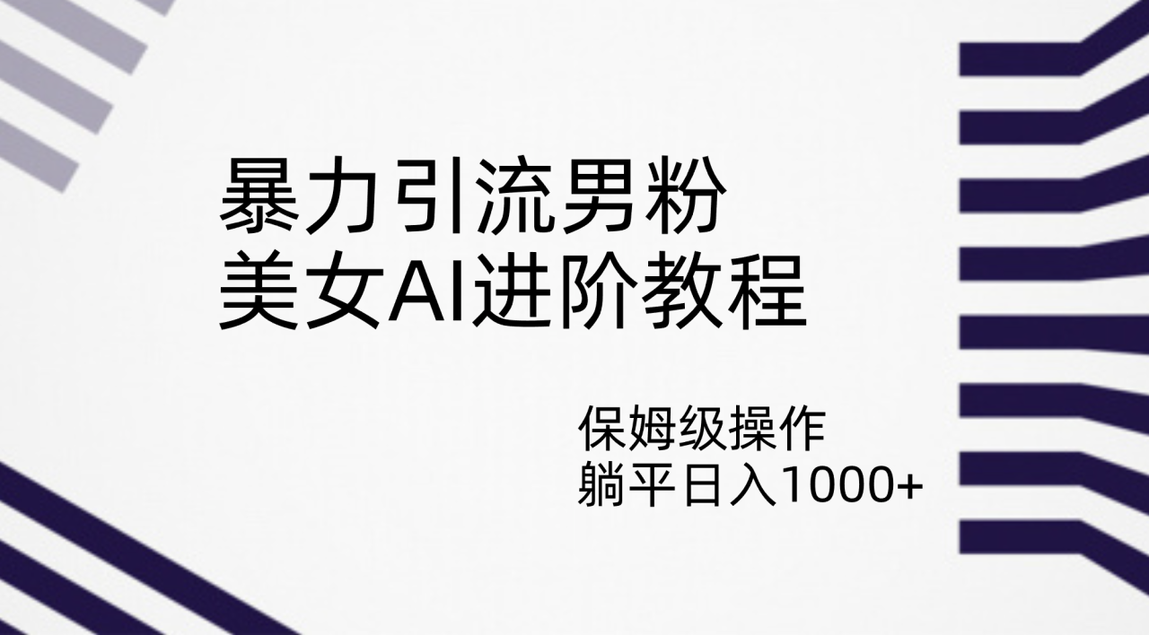 【副业项目7336期】暴力引流男粉，美女AI进阶教程，保姆级操作，躺平日入1000+-易学副业