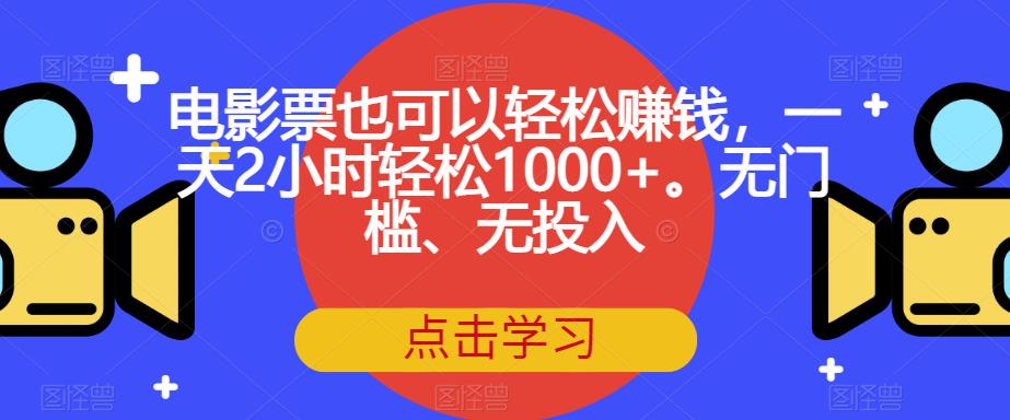 【副业项目7337期】电影票也可以轻松赚钱，一天2小时轻松1000+。无门槛、无投入【揭秘】-易学副业