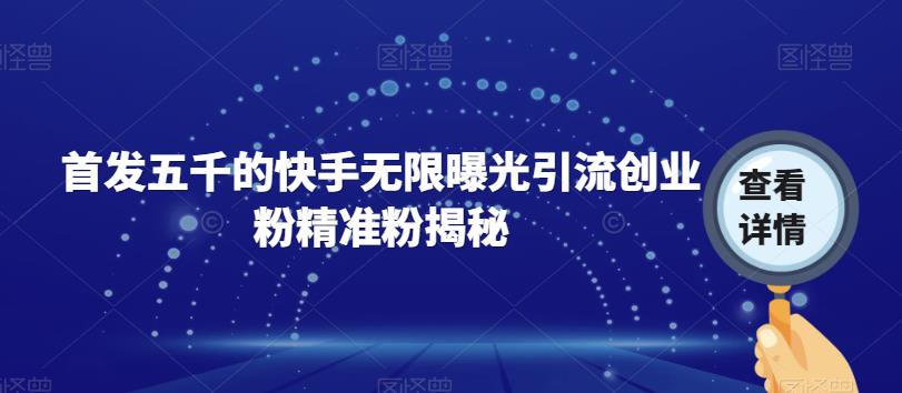 【副业项目7339期】首发五千的快手无限曝光引流创业粉精准粉揭秘-易学副业