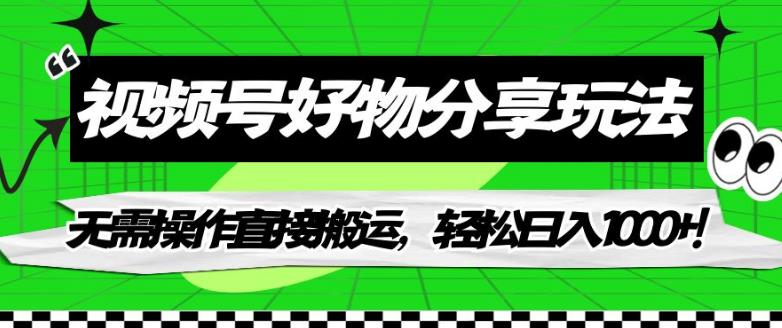 【副业项目7342期】视频号好物分享玩法，无需操作直接搬运，轻松日入1000+！【揭秘】-易学副业