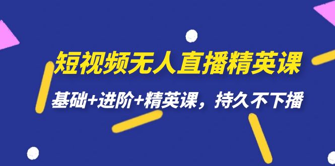 【副业项目7344期】短视频无人直播-精英课，基础+进阶+精英课，持久不下播-易学副业