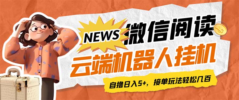 【副业项目7348期】最新微信阅读多平台云端挂机全自动脚本，单号利润5+，接单玩法日入500+-易学副业