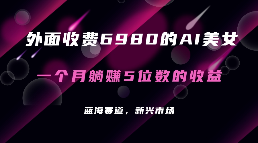 【副业项目7354期】外面收费6980的AI美女项目！每月躺赚5位数收益（教程+素材+工具）-易学副业