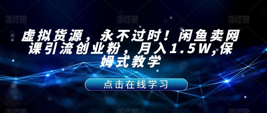 【副业项目7359期】虚拟货源，永不过时！闲鱼卖网课引流创业粉，月入1.5W,保姆式教学【揭秘】-易学副业