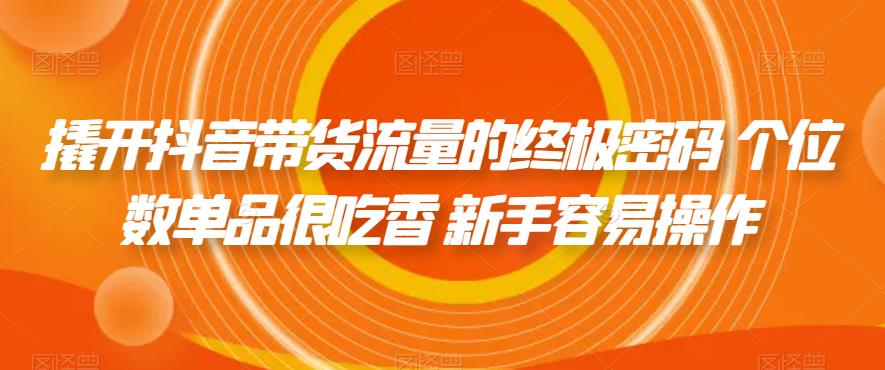 【副业项目7365期】撬开抖音带货流量的终极密码 个位数单品很吃香 新手容易操作-易学副业