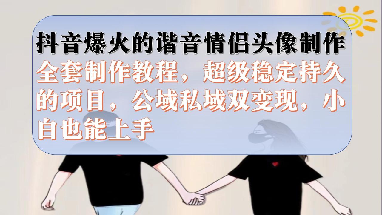 【副业项目7373期】抖音爆火的谐音情侣头像制作全套制作教程，超级稳定持久，公域私域双变现-易学副业