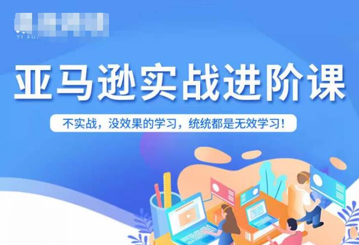 【副业项目7380期】亚马逊FBA运营进阶课，不实战，没效果的学习，统统都是无效学习-易学副业