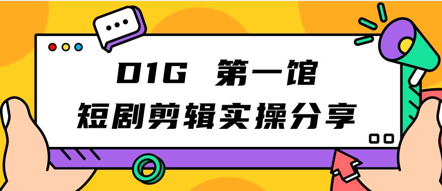 【副业项目7383期】D1G第一馆短剧剪辑实操分享，看完就能执行，项目不复杂-易学副业