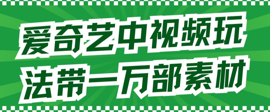 【副业项目7391期】爱奇艺中视频玩法，不用担心版权问题（详情教程+一万部素材）-易学副业