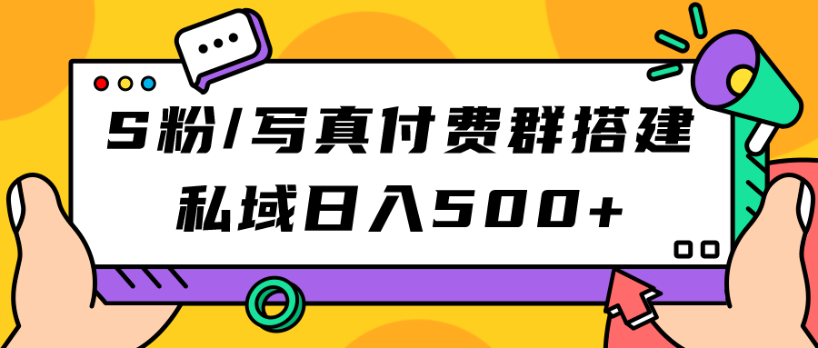 【副业项目7396期】S粉/写真付费群搭建：私域日入500+（教程+源码）-易学副业