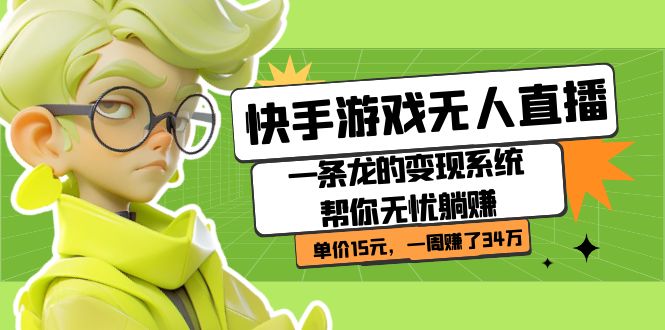 【副业项目7398期】快手游戏无人直播：一条龙的变现系统帮你无忧躺赚 单价15元，一周赚了34万-易学副业