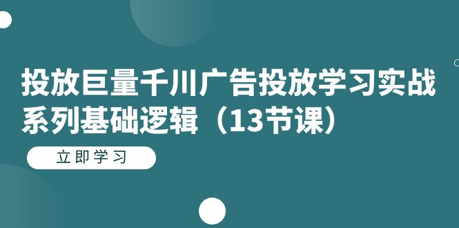 【副业项目7400期】投放巨量千川广告投放学习实战系列基础逻辑（13节课）-易学副业