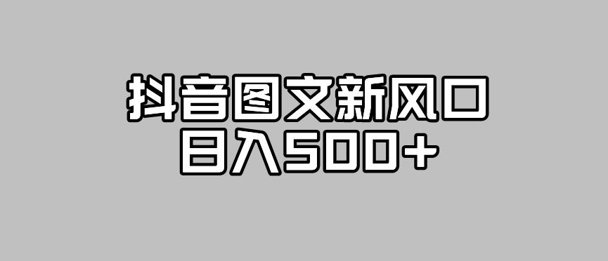 【副业项目7412期】抖音图文最新风口，流量扶持非常高，日入500+【揭秘】-易学副业