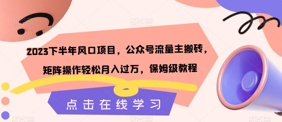 【副业项目7420期】2023下半年风口项目，公众号流量主搬砖，矩阵操作轻松月入过万，保姆级教程-易学副业