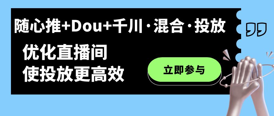 【副业项目7428期】随心推+Dou+千川·混合·投放新玩法，优化直播间使投放更高效-易学副业