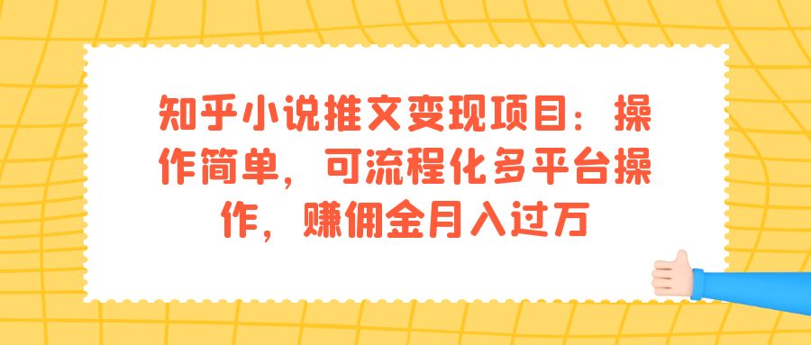 【副业项目7430期】知乎小说推文变现项目：操作简单，可流程化多平台操作，赚佣金月入过万-易学副业