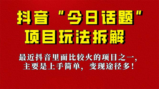【副业项目7433期】《今日话题》保姆级玩法拆解，抖音很火爆的玩法，6种变现方式 快速拿到结果-易学副业