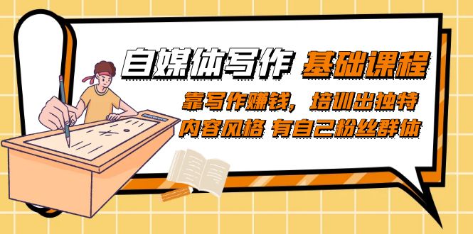 【副业项目7460期】自媒体写作-基础课程：靠写作赚钱，培训出独特内容风格 有自己粉丝群体-易学副业