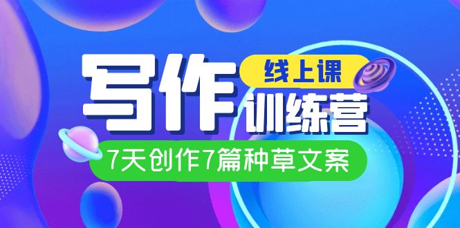 【副业项目7468期】线上创作写作训练营，7天创作7篇种草文案（7节直播课）-易学副业