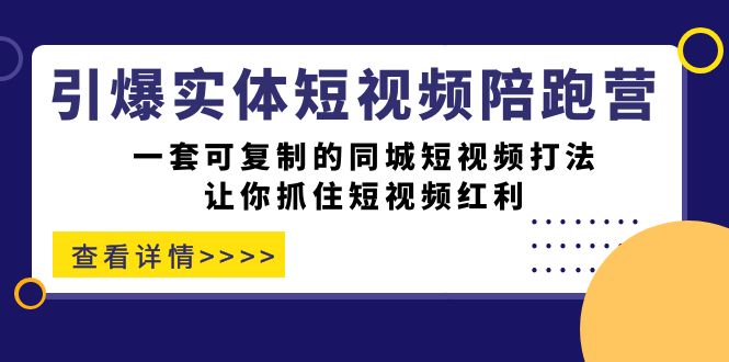 【副业项目7469期】引爆实体-短视频陪跑营，一套可复制的同城短视频打法，让你抓住短视频红利-易学副业