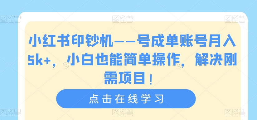 【副业项目7482期】小红书印钞机——号成单账号月入5k+，小白也能简单操作，解决刚需项目-易学副业