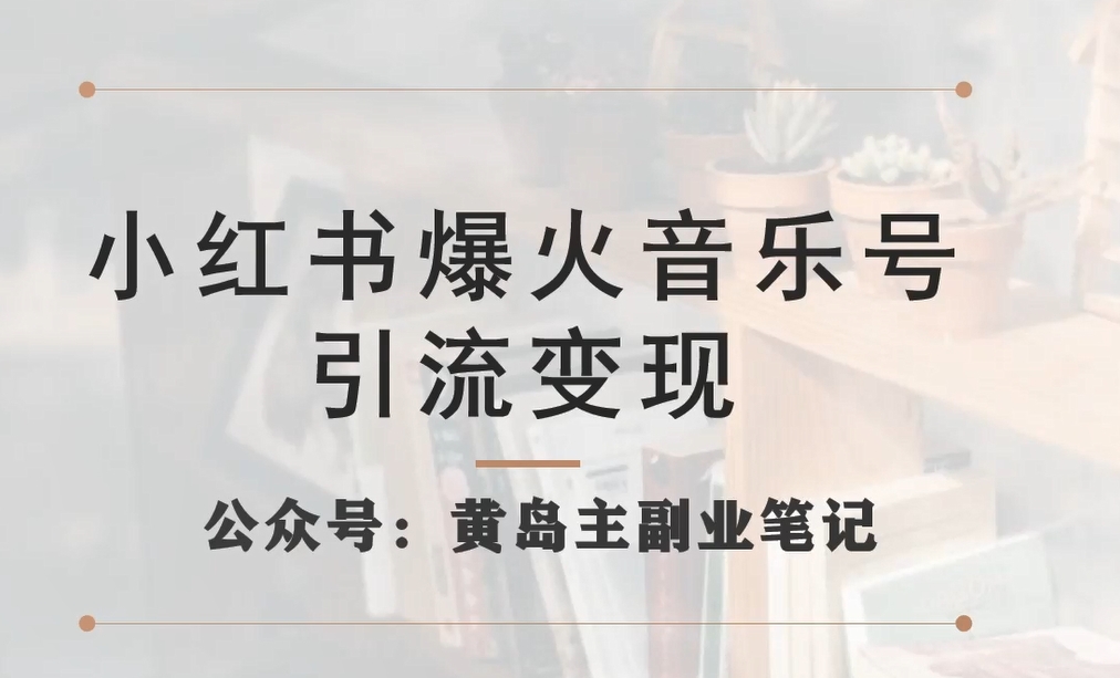 【副业项目7505期】小红书爆火音乐号引流变现项目，视频版一条龙实操玩法分享给你-易学副业