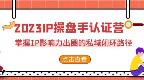 【副业项目7173期】2023·IP操盘手·认证营·第2期，掌握IP影响力出圈的私域闭环路径-易学副业