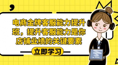 【副业项目7185期】电商-金牌客服能力-提升班，提升客服能力是你店铺业绩的关键要素！-易学副业