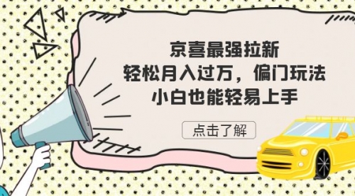 【副业项目7193期】京喜最强拉新，轻松月入过万，偏门玩法，小白也能轻易上手-易学副业