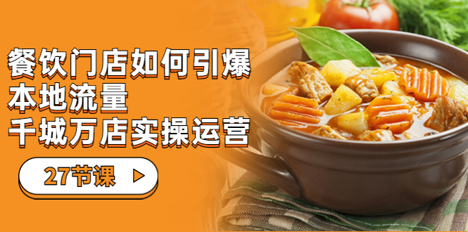 【副业项目7198期】餐饮门店-如何引爆本地流量，千城万店实操运营-易学副业