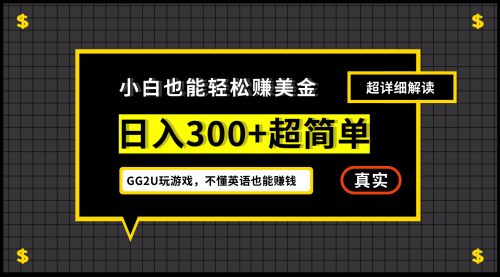 【副业项目7216期】小白一周到手300刀，GG2U玩游戏赚美金，不懂英语也能赚钱-易学副业