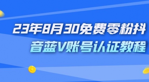 【副业项目7217期】9月免费零粉抖音蓝V账号认证教程-易学副业